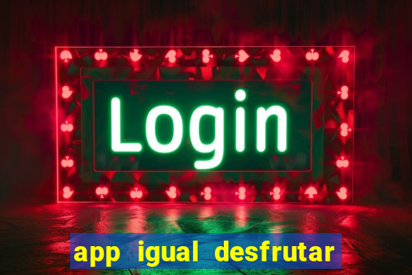 app igual desfrutar de dinheiro